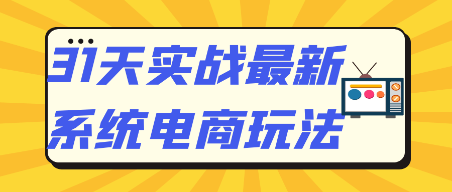 31天实战最新系统电商玩法-轻创副业圈