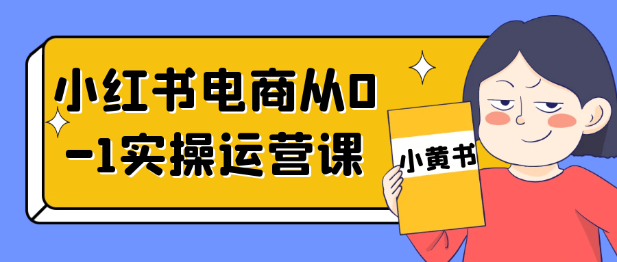 小红书电商从0-1实操运营课-轻创副业圈