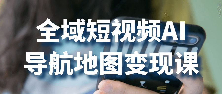 全域短视频AI导航地图变现课-轻创副业圈