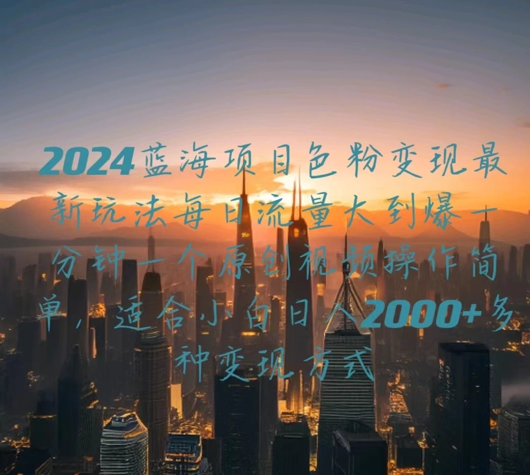 2024蓝海项目，色粉变现最新玩法，每日流量大到爆，一分钟一个原创视频操作简单适合小白，日入2000+多种变现方式-轻创副业圈