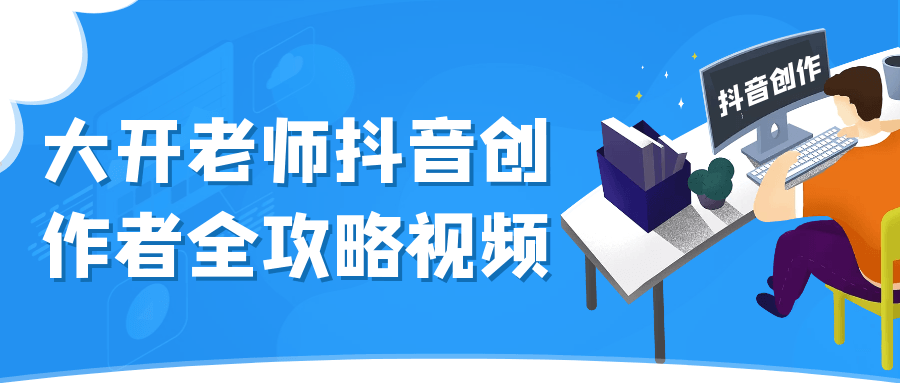 大开老师抖音创作者全攻略视频-轻创副业圈