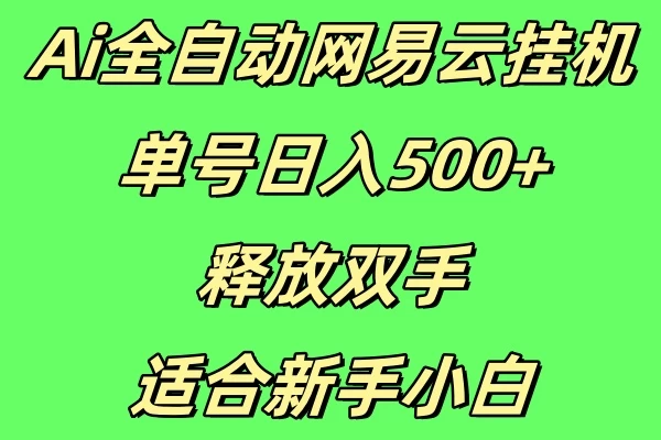 Ai全自动网易云挂机，单号日入500+释放双手适合新手小白-轻创副业圈