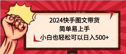 2024快手图文带货，简单易上手，小白也轻松可以日入500+-轻创副业圈