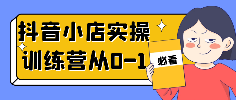 抖音小店实操训练营从0-1-轻创副业圈