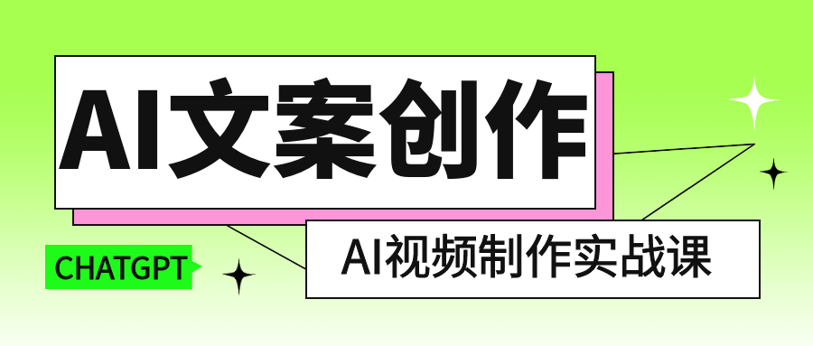 AI文案创作与AI视频制作实战课-轻创副业圈