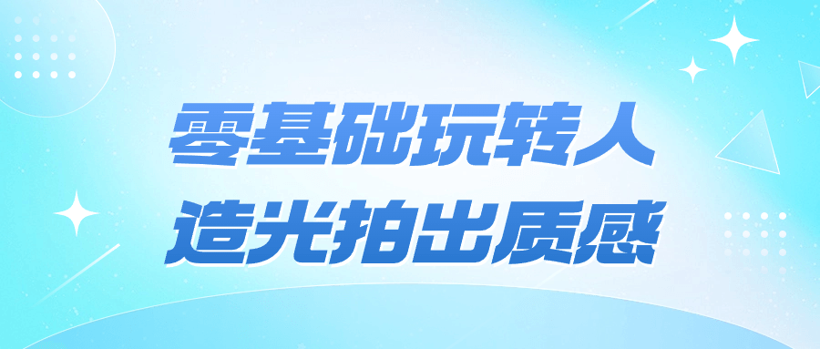零基础玩转人造光拍出质感-轻创副业圈