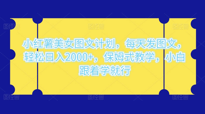 小红薯美女图文计划，每天发图文，轻松日入 2000+，保姆式教学，小白跟着学就行了！-轻创副业圈