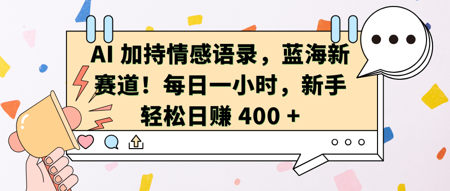 AI 加持情感语录，蓝海新赛道！每日一小时，新手轻松日赚 400 +  -轻创副业圈