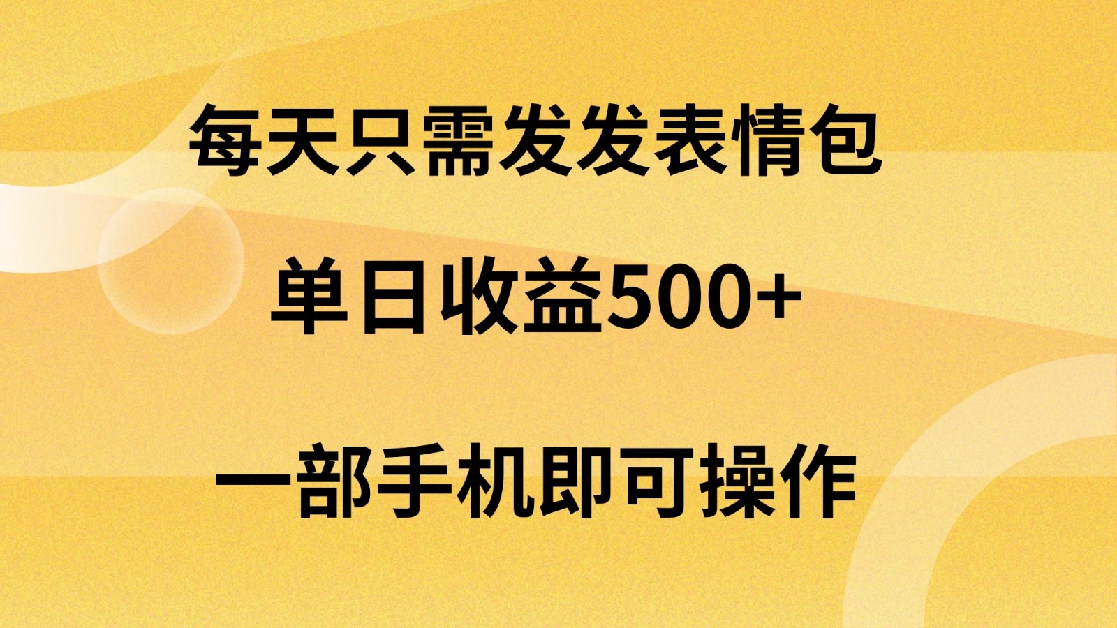 每天只需发发表情包日入500+，无需露脸，一部手机即可操作，轻松月入5w，小白最适合-轻创副业圈