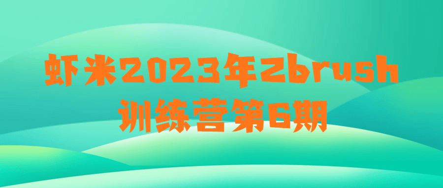 虾米2023年Zbrush训练营第6期-轻创副业圈