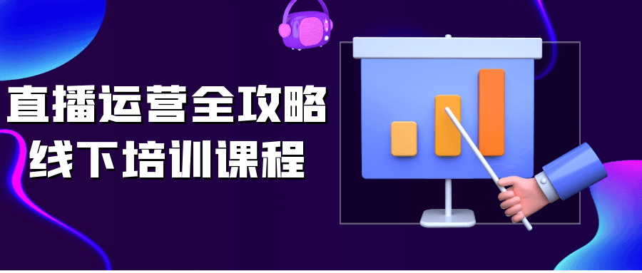 直播运营全攻略线下培训课程-轻创副业圈