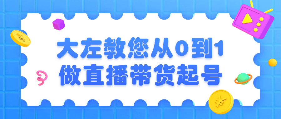 大左教您从0到1做直播带货起号-轻创副业圈