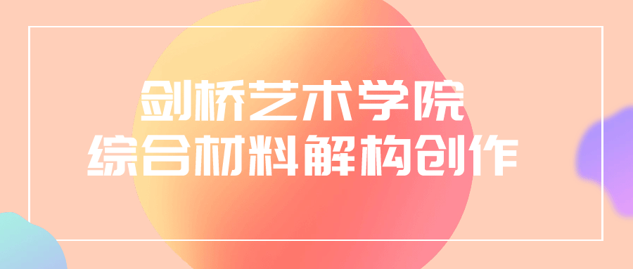 剑桥艺术学院综合材料解构创作-轻创副业圈