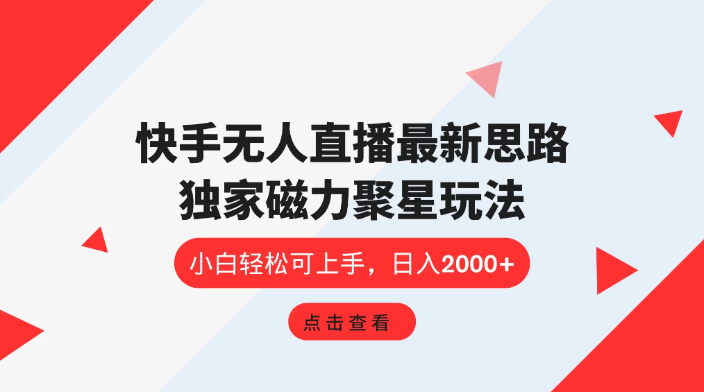 快手无人直播最新思路，独家磁力聚星玩法，小白轻松可上手，日入2000+-轻创副业圈