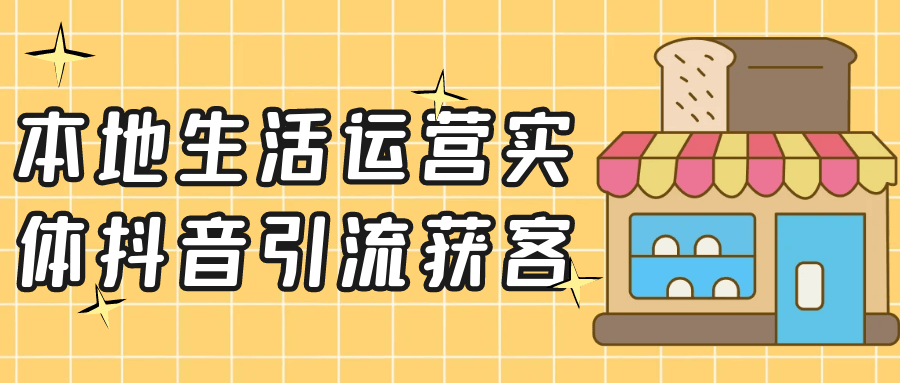 本地生活运营实体抖音引流获客-轻创副业圈