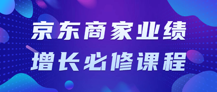 京东商家业绩增长必修课程-轻创副业圈