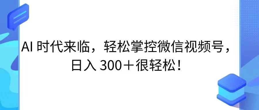 AI 时代来临，轻松掌控微信视频号，日入 300＋很轻松！-轻创副业圈