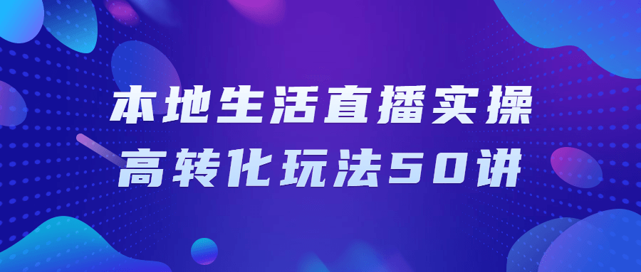 本地生活直播实操高转化玩法50讲-轻创副业圈