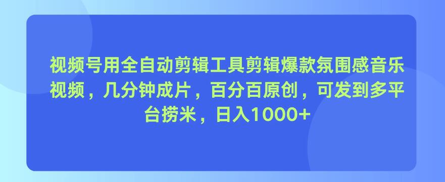视频号用全自动剪辑工具，剪辑爆款氛围感音乐视频，几分钟成片，百分百原创，日入1000+-轻创副业圈
