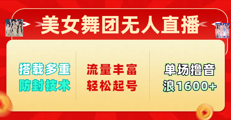 美女舞团无人直播，搭载多重防封技术，流量丰富轻松起号，单人单号可撸音浪1600+-轻创副业圈
