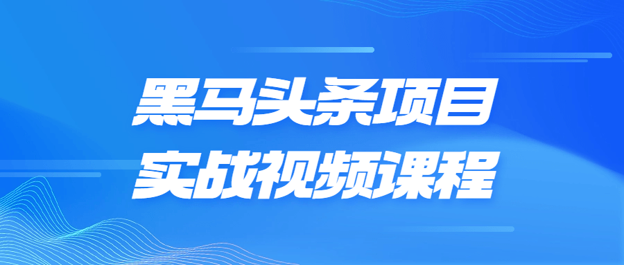 黑马头条项目实战视频课程-轻创副业圈