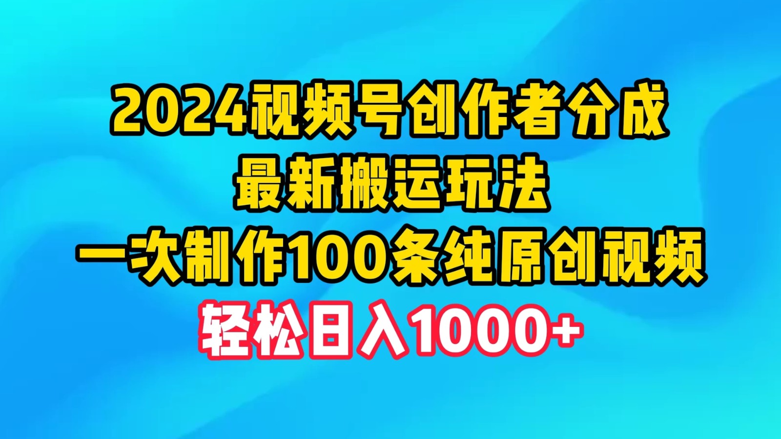 2024视频号创作者分成，最新搬运玩法，一次制作100条纯原创视频，轻松日入1000+-轻创副业圈