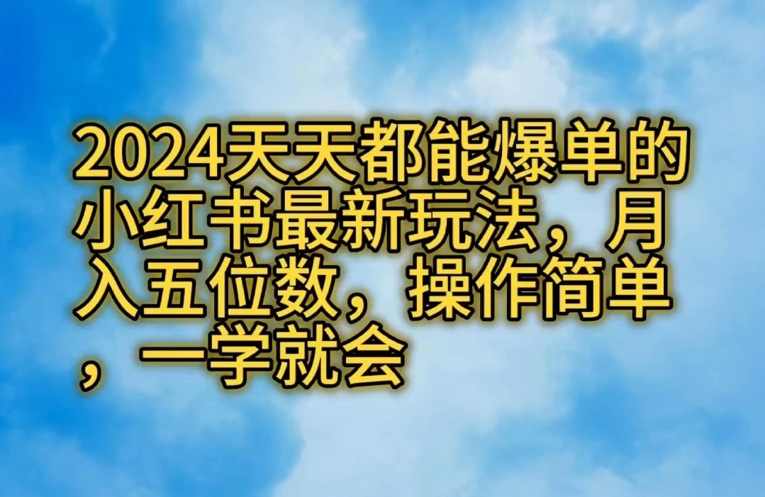 2024天天都能爆单的小红书最新玩法，月入五位数，操作简单，一学就会-轻创副业圈