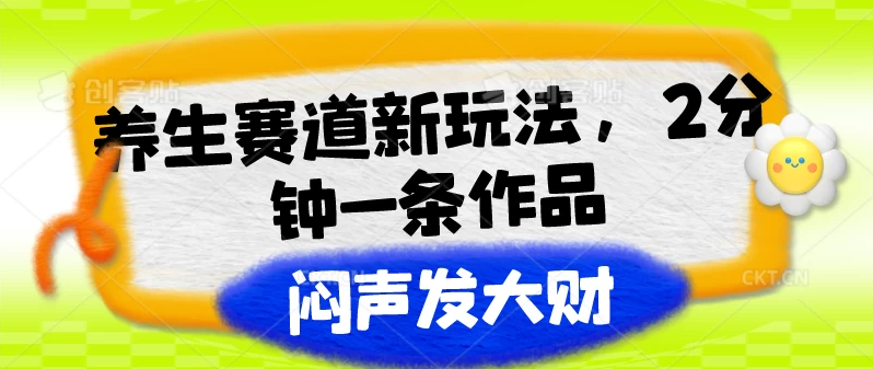 养生赛道新玩法，2分钟一条作品，闷声发大财-轻创副业圈