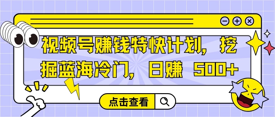 视频号赚钱特快计划，挖掘蓝海冷门，日赚 500+-轻创副业圈