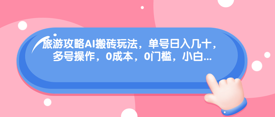 旅游攻略AI智能搬砖玩法 可多号操作-轻创副业圈