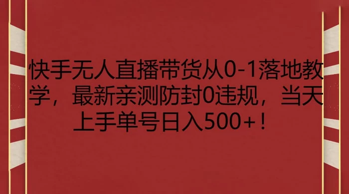 快手无人直播带货从 0-1 落地教学，最新亲测防封 0 违规，当天上手单号日入 500+-轻创副业圈