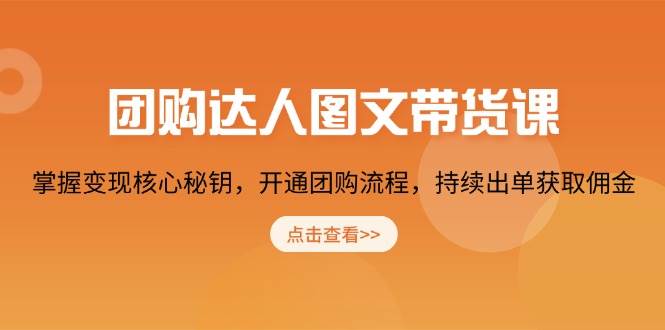 团购达人图文带货课，掌握变现核心秘钥，开通团购流程，持续出单获取佣金-轻创副业圈
