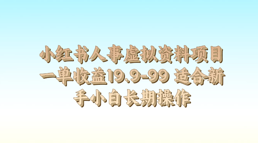 小红书人事虚拟资料项目，一单收益19.9-99，适合新手小白长期操作-轻创副业圈