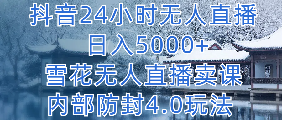 抖音24小时无人直播，日入5000+，雪花无人直播卖课，内部防封4.0玩法-轻创副业圈