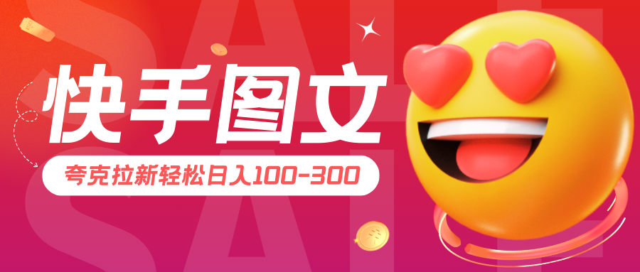 快手图文夸克拉新轻松日入100-300，超详细教学！-轻创副业圈