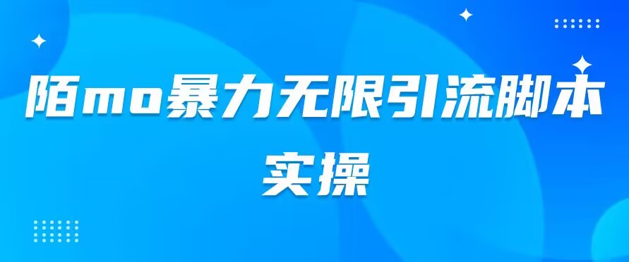 陌mo暴力无限引流脚本实操-轻创副业圈