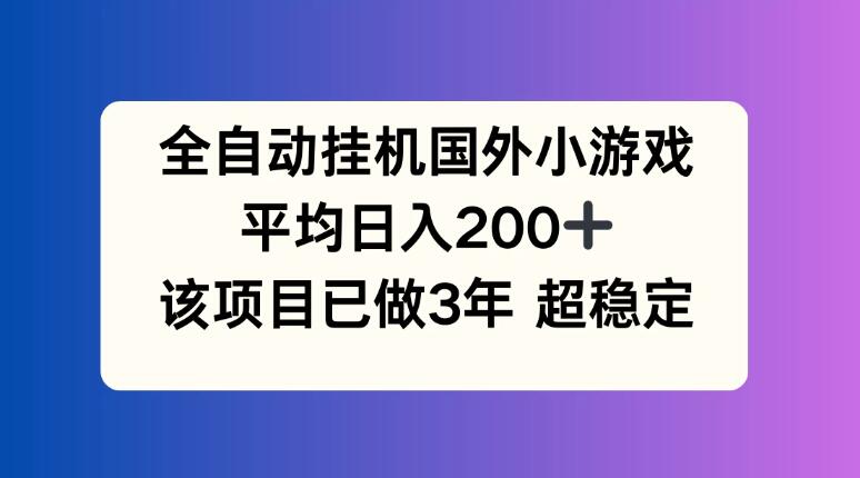 全自动挂机国外小游戏，平均日入200+，此项目已经做了3年，稳定持久-轻创副业圈