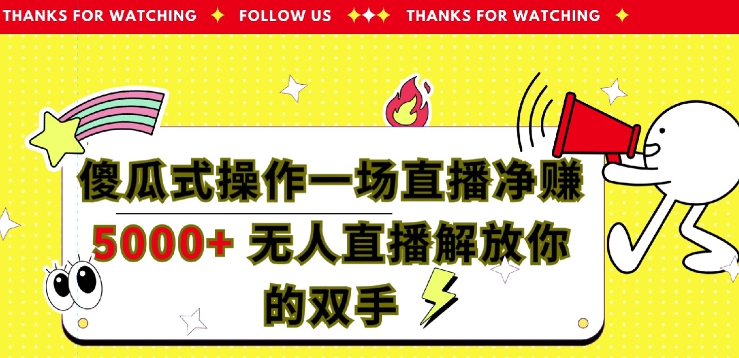 傻瓜式操作，一场直播净赚5000+无人直播解放你的双手-轻创副业圈
