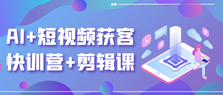 AI+短视频获客快训营+剪辑课-轻创副业圈