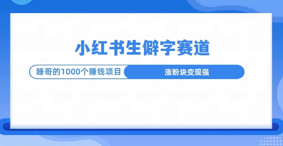 小红书生僻字赛道玩法，涨分快，变现强，多平台收益-轻创副业圈