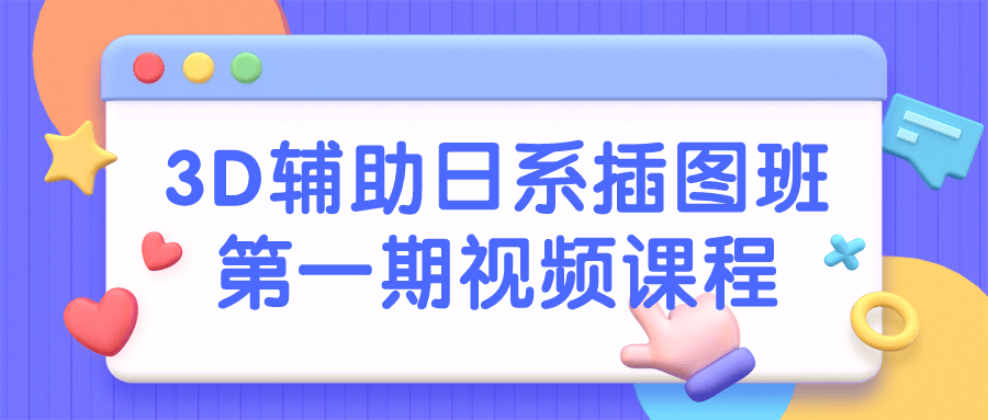 3D辅助日系插图班第一期视频课程-轻创副业圈