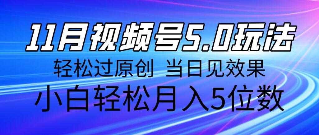 11月最新视频号5.0玩法，轻松过原创，当日见效果，小白轻松月入5位数-轻创副业圈