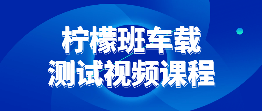 柠檬班车载测试视频课程-轻创副业圈