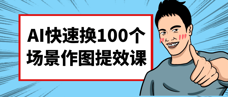 AI快速换100个场景作图提效课-轻创副业圈