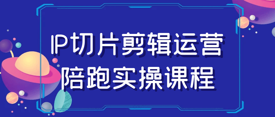 IP切片剪辑运营陪跑实操课程-轻创副业圈