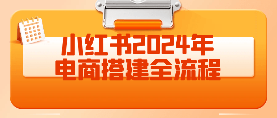 小红书2024年电商搭建全流程-轻创副业圈