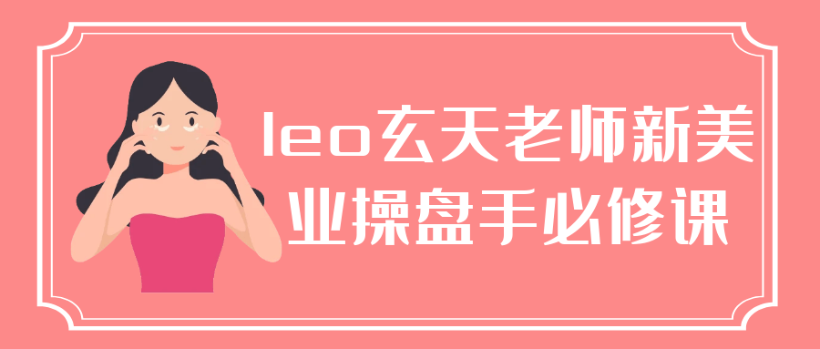 leo玄天老师新美业操盘手必修课-轻创副业圈