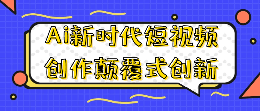 Ai新时代短视频创作颠覆式创新-轻创副业圈