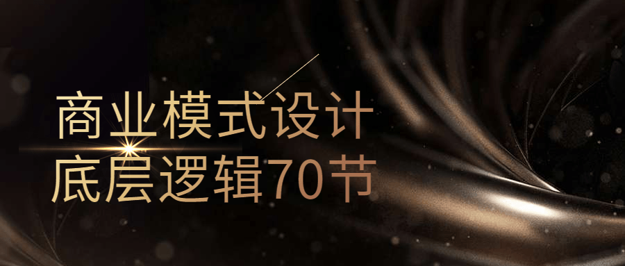 商业模式设计底层逻辑70节-轻创副业圈