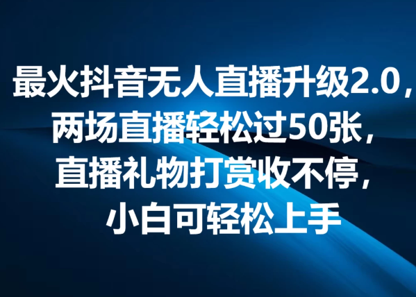 最火抖音无人直播2.0升级新玩法，弹幕游戏互动，两场直播轻松5000+，直播礼物打赏收不停，小白可上手，内部姿势操作-轻创副业圈